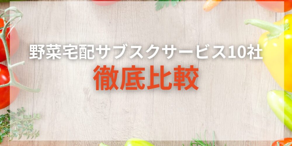 野菜のサブスクおすすめ10社を徹底比較